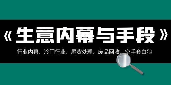 生意内幕·与手段：行业内幕、冷门行业、尾货处理、废品回收、空手套白狼（全集）-爱省资源网