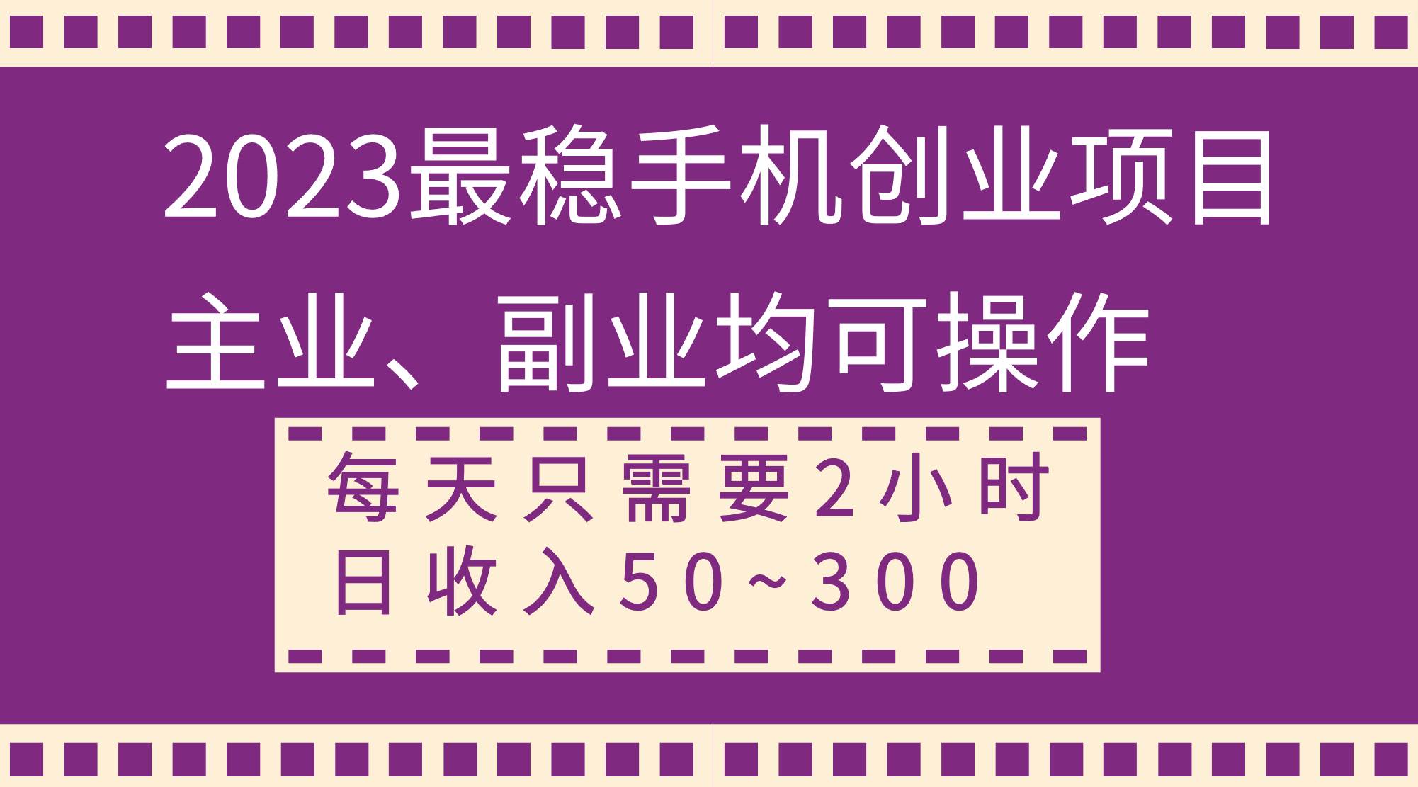 2023最稳手机创业项目，主业、副业均可操作，每天只需2小时，日收入50~300+-爱省资源网
