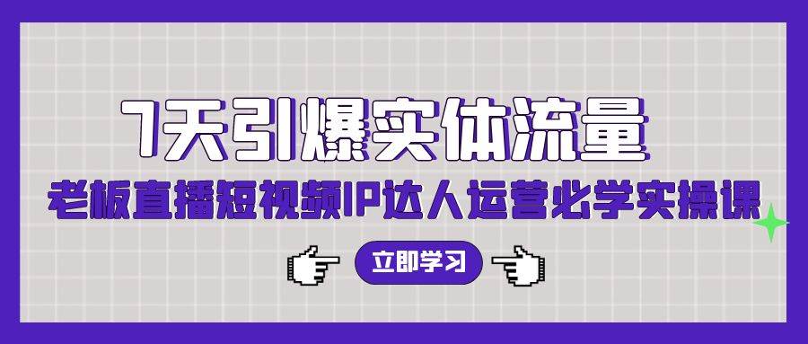 7天引爆实体流量，老板直播短视频IP达人运营必学实操课（56节高清无水印）-爱省资源网
