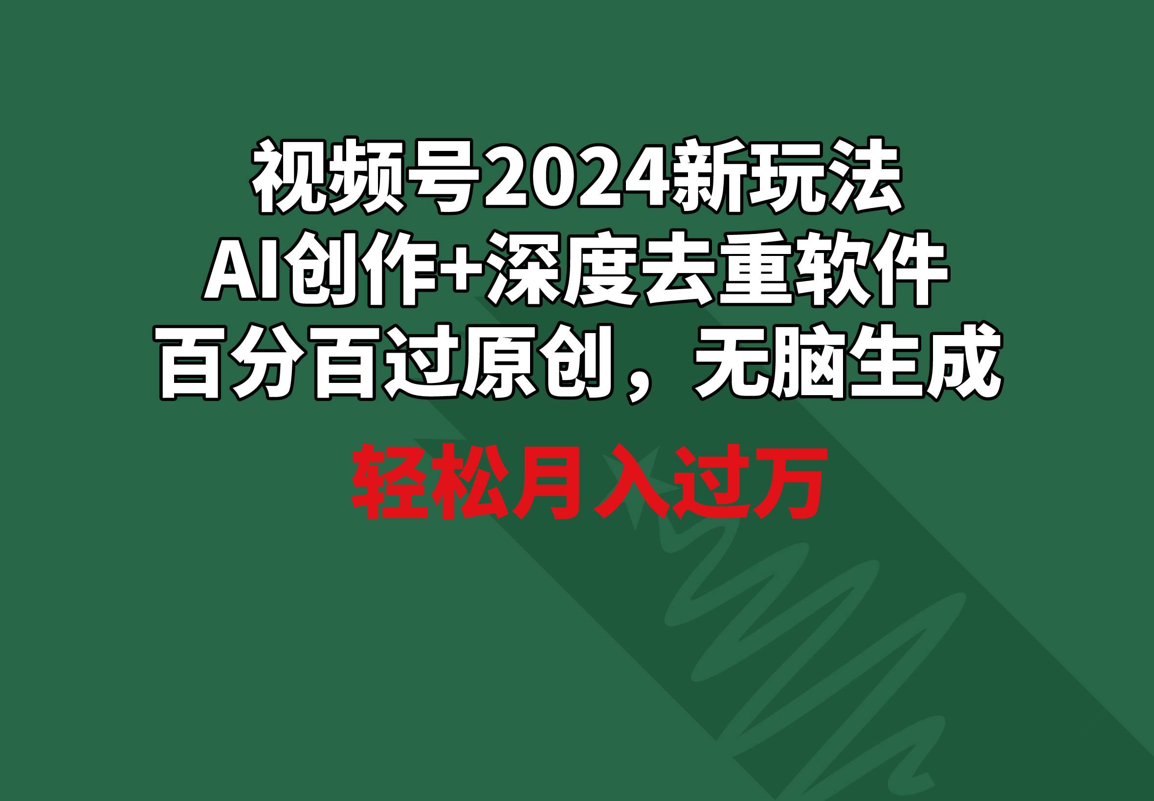 视频号2024新玩法，AI创作+深度去重软件 百分百过原创，无脑生成，月入过万-爱省资源网