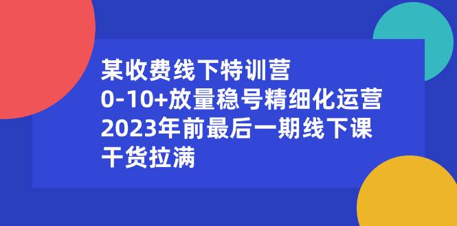 某收费线下特训营：0-10+放量稳号精细化运营，2023年前最后一期线下课，干货拉满-爱省资源网