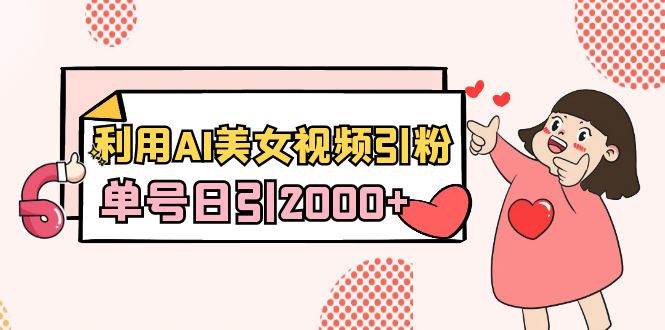 利用AI美女视频引粉，单号日引2000+，新手也能干（教程+软件）-爱省资源网