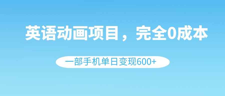 英语动画项目，0成本，一部手机单日变现600+（教程+素材）-爱省资源网