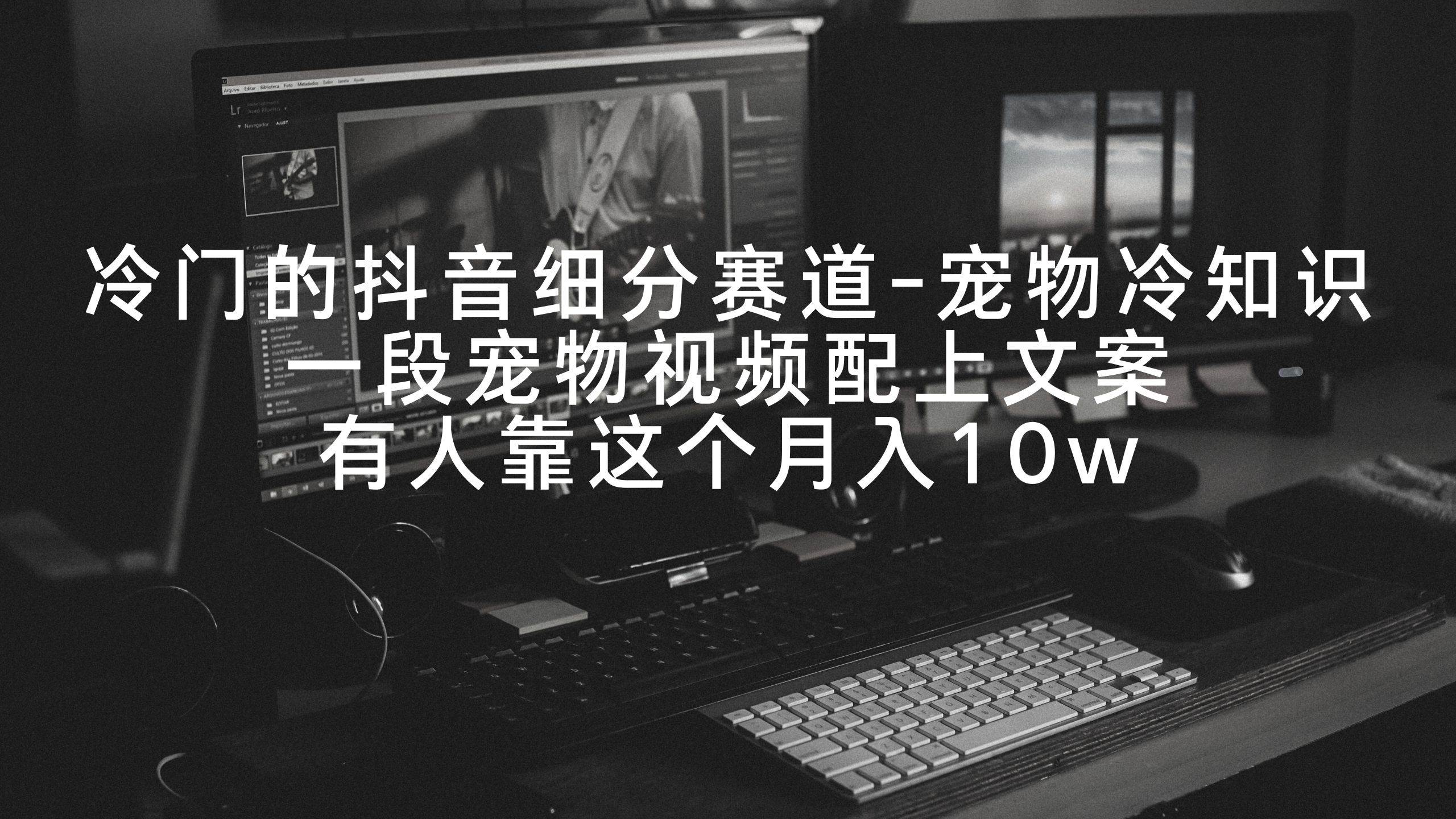 冷门的抖音细分赛道-宠物冷知识，一段宠物视频配上文案，有人靠这个月入10w-爱省资源网