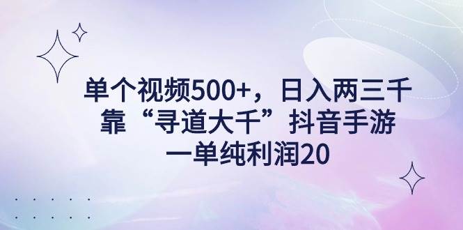 单个视频500+，日入两三千轻轻松松，靠“寻道大千”抖音手游，一单纯利…-爱省资源网