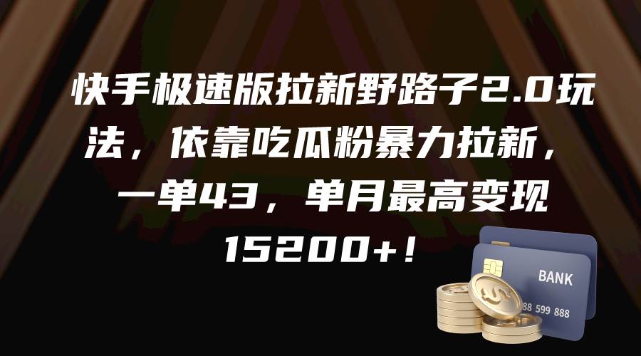 快手极速版拉新野路子2.0玩法，依靠吃瓜粉暴力拉新，一单43，单月最高变现15200+-爱省资源网