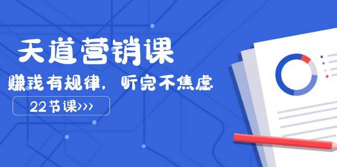 天道-营销课2023，赚钱有规律，听完不焦虑（22节课）-爱省资源网