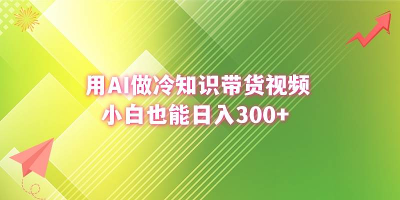 用AI做冷知识带货视频，小白也能日入300+-爱省资源网