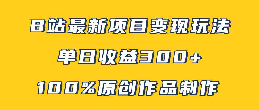 B站最新变现项目玩法，100%原创作品轻松制作，矩阵操作单日收益300+-爱省资源网