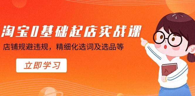 淘宝0基础起店实操课，店铺规避违规，精细化选词及选品等-爱省资源网