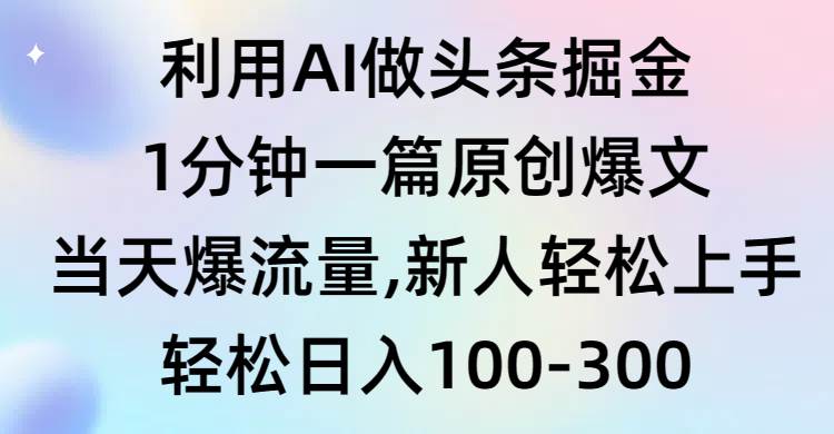 利用AI做头条掘金，1分钟一篇原创爆文，当天爆流量，新人轻松上手-爱省资源网