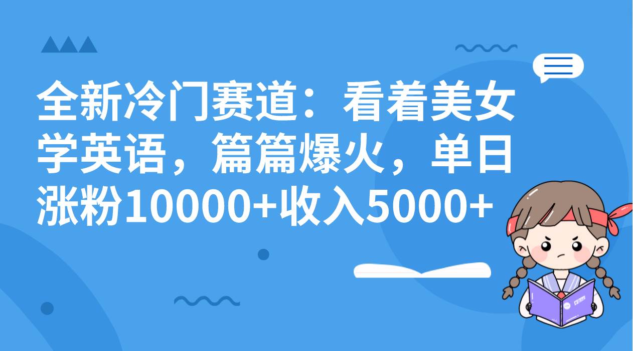 全新冷门赛道：看着美女学英语，篇篇爆火，单日涨粉10000+收入5000+-爱省资源网
