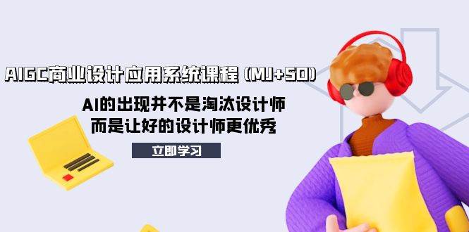 AIGC商业设计应用系统课程(MJ+SD)，AI的出现并不是淘汰设计师，而是让好的设计师更优秀-爱省资源网