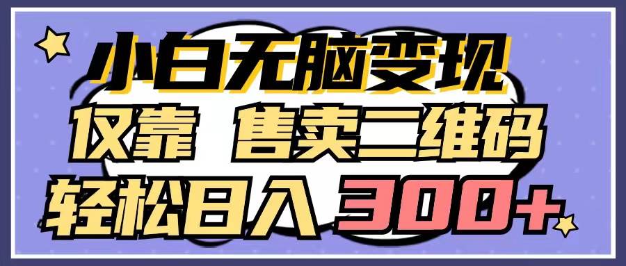 小白无脑变现，仅靠售卖二维码，轻松日入300+-爱省资源网