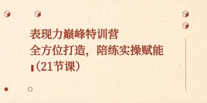 表现力巅峰特训营，全方位打造，陪练实操赋能（21节课）-爱省资源网
