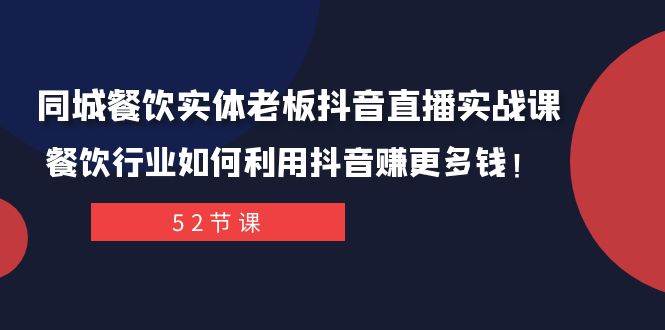 同城餐饮实体老板抖音直播实战课：餐饮行业如何利用抖音赚更多钱！-爱省资源网