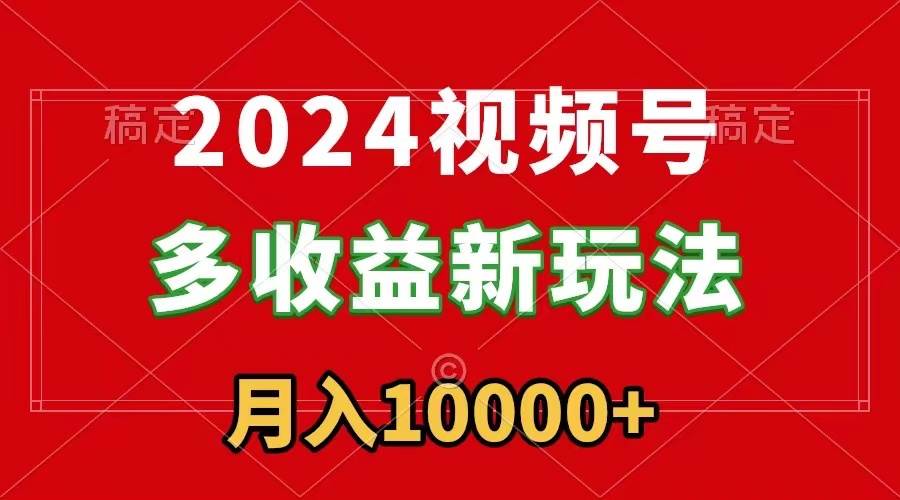 2024视频号多收益新玩法，每天5分钟，月入1w+，新手小白都能简单上手-爱省资源网