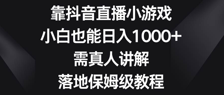 靠抖音直播小游戏，小白也能日入1000+，需真人讲解，落地保姆级教程-爱省资源网