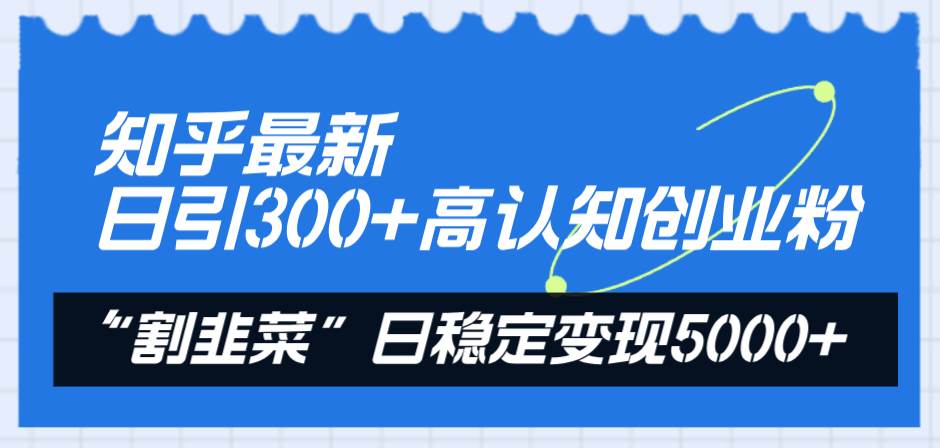 知乎最新日引300+高认知创业粉，“割韭菜”日稳定变现5000+-爱省资源网