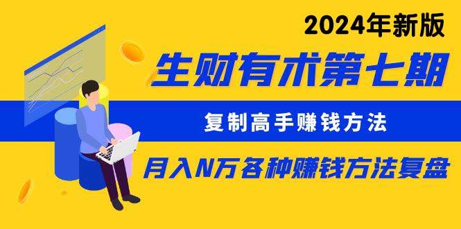 生财有术第七期：复制高手赚钱方法 月入N万各种方法复盘（更新到24年0313）-爱省资源网