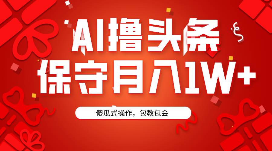 AI撸头条3天必起号，傻瓜操作3分钟1条，复制粘贴月入1W+。-爱省资源网