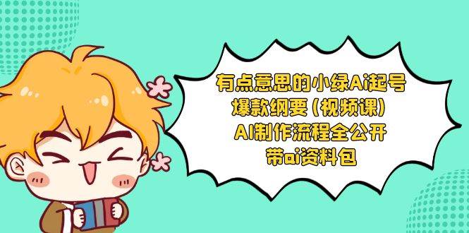 有点意思的小绿-Ai起号爆款纲要(视频课) AI制作流程全公开，附带ai资料包-爱省资源网