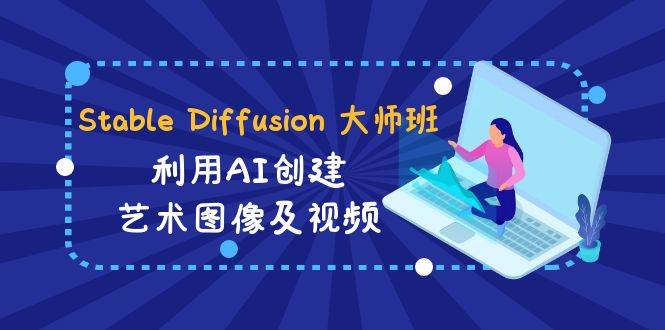 Stable Diffusion 大师班: 利用AI创建艺术图像及视频-31视频课-中英字幕-爱省资源网
