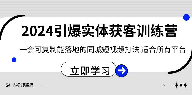 2024·引爆实体获客训练营 一套可复制能落地的同城短视频打法 适合所有平台-爱省资源网