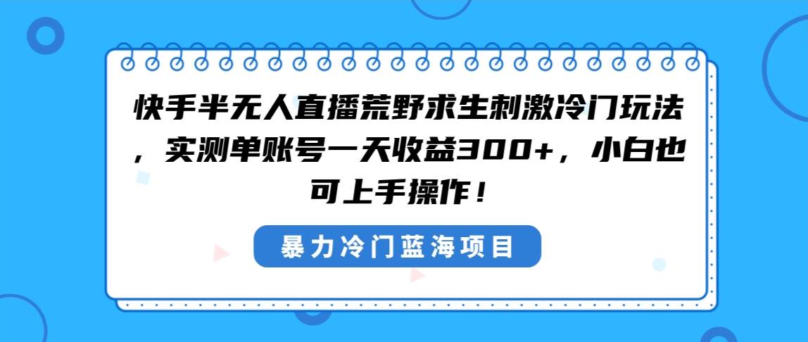快手半无人直播荒野求生刺激冷门玩法，实测单账号一天收益300+，小白也…-爱省资源网