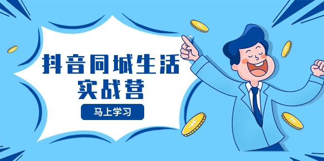 抖音同城生活实战营，抓住抖音本地生活风口，让你的生意逆风翻盘-爱省资源网