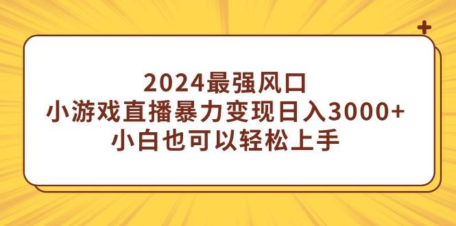 2024最强风口，小游戏直播暴力变现日入3000+小白也可以轻松上手-爱省资源网