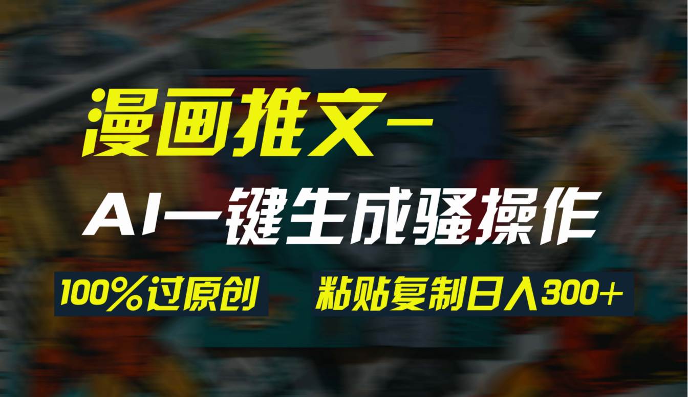 AI一键生成漫画爆款视频，3分钟1条双重去重100%过原创，粘贴复制日入300+-爱省资源网