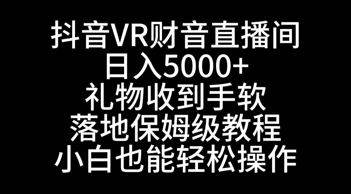 抖音VR财神直播间，日入5000+，礼物收到手软，落地式保姆级教程，小白也…-爱省资源网