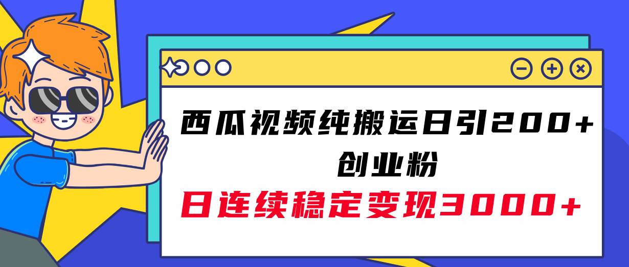 西瓜视频纯搬运日引200+创业粉，日连续变现3000+实操教程！-爱省资源网