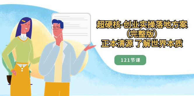 超硬核-创业实操落地方案（完整版），正本清源 了解世界本质（121节课）-爱省资源网