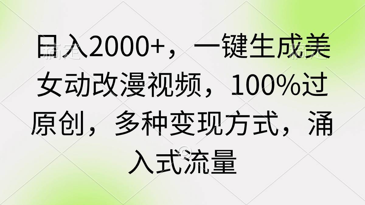 日入2000+，一键生成美女动改漫视频，100%过原创，多种变现方式 涌入式流量-爱省资源网