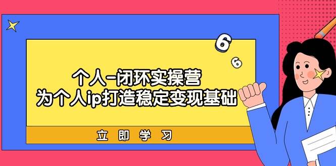 个人-闭环实操营：为个人ip打造稳定变现基础，从价值定位/爆款打造/产品…-爱省资源网