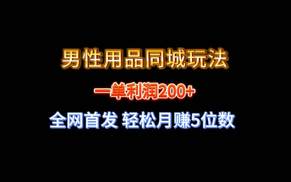 全网首发 一单利润200+ 男性用品同城玩法 轻松月赚5位数-爱省资源网