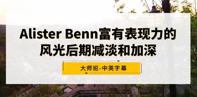 Alister Benn富有表现力的风光后期减淡和加深大师班-中英字幕-爱省资源网