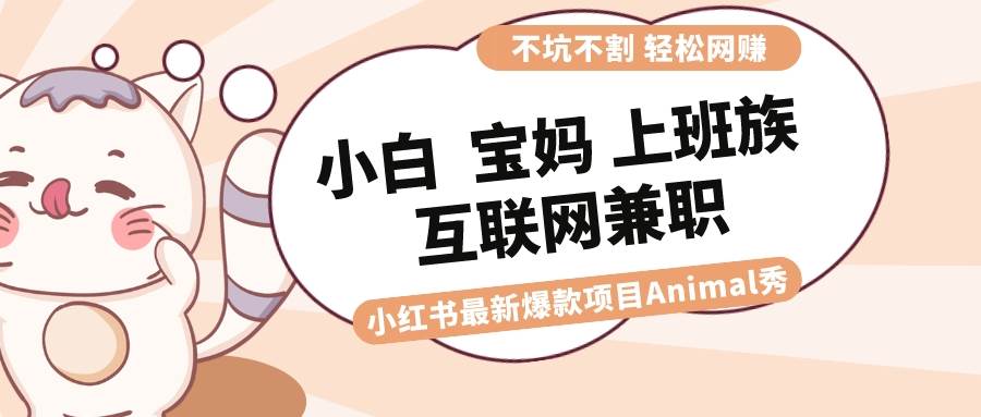 适合小白 宝妈 上班族 大学生互联网兼职 小红书爆款项目Animal秀，月入1W-爱省资源网