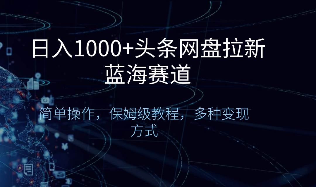 日入1000+头条网盘拉新蓝海赛道，简单操作，保姆级教程，多种变现方式-爱省资源网