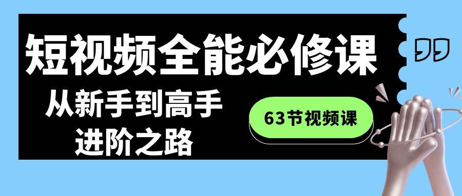 短视频-全能必修课程：从新手到高手进阶之路（63节视频课）-爱省资源网