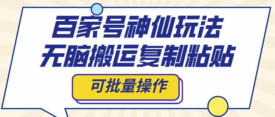 百家号神仙玩法，无脑搬运复制粘贴，可批量操作-爱省资源网