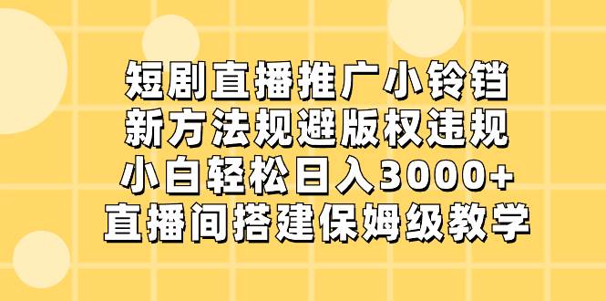 短剧直播推广小铃铛，新方法规避版权违规，小白轻松日入3000+，直播间搭…-爱省资源网