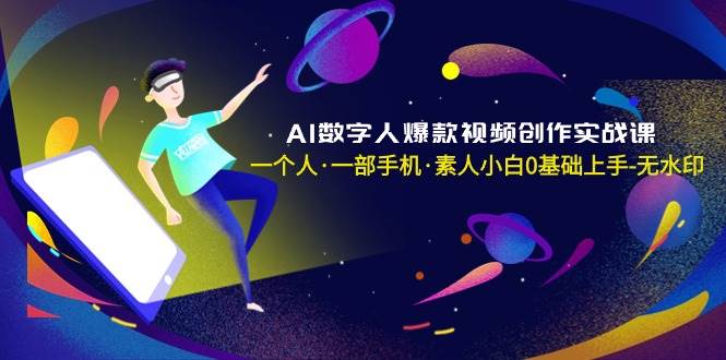 AI数字人爆款视频创作实战课，一个人·一部手机·素人小白0基础上手-无水印-爱省资源网