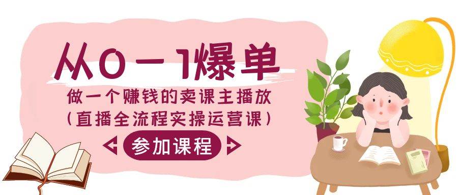 从0-1爆单-做一个赚钱的卖课主播放（直播全流程实操运营课）-爱省资源网