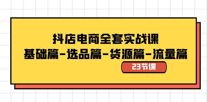 抖店电商全套实战课：基础篇-选品篇-货源篇-流量篇（23节课）-爱省资源网