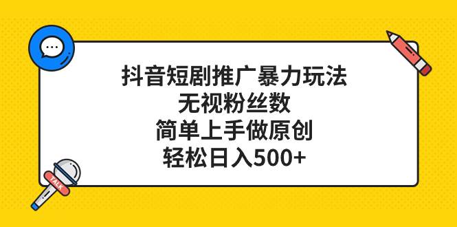抖音短剧推广暴力玩法，无视粉丝数，简单上手做原创，轻松日入500+-爱省资源网