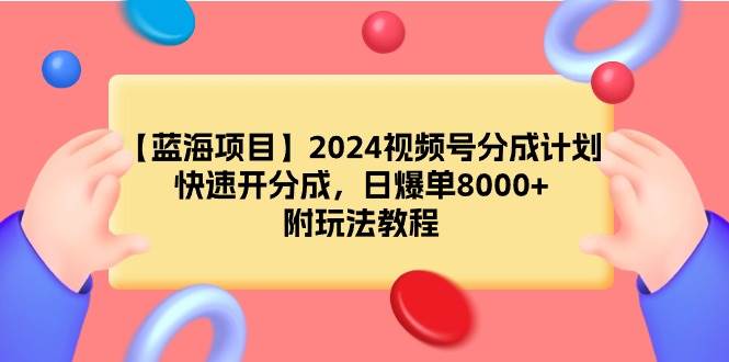 【蓝海项目】2024视频号分成计划，快速开分成，日爆单8000+，附玩法教程-爱省资源网