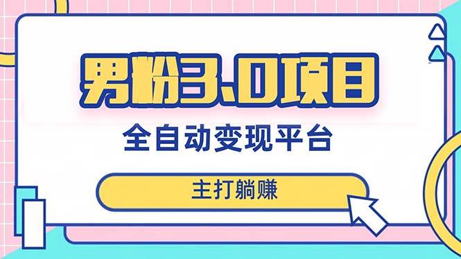 男粉3.0项目，日入1000+！全自动获客渠道，当天见效，新手小白也能简单操作-爱省资源网